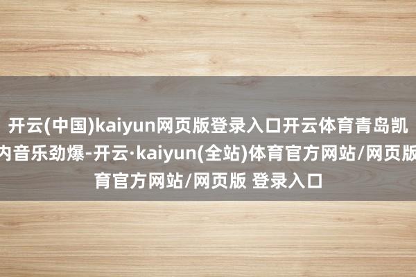 开云(中国)kaiyun网页版登录入口开云体育青岛凯德 MALL内音乐劲爆-开云·kaiyun(全站)体育官方网站/网页版 登录入口