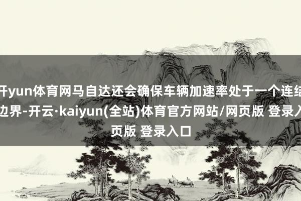 开yun体育网马自达还会确保车辆加速率处于一个连结的边界-开云·kaiyun(全站)体育官方网站/网页版 登录入口