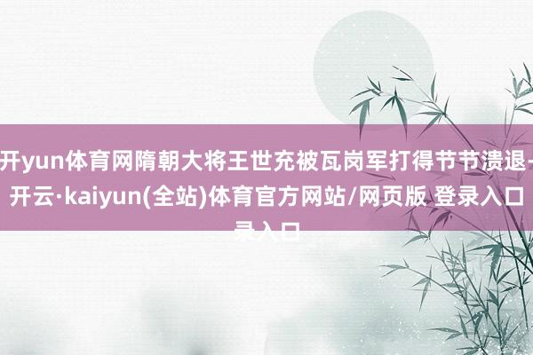开yun体育网隋朝大将王世充被瓦岗军打得节节溃退-开云·kaiyun(全站)体育官方网站/网页版 登录入口