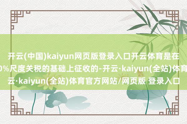 开云(中国)kaiyun网页版登录入口开云体育是在欧盟对入口汽车征收10%尺度关税的基础上征收的-开云·kaiyun(全站)体育官方网站/网页版 登录入口