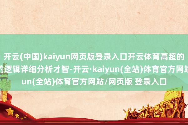 开云(中国)kaiyun网页版登录入口开云体育高超的编程才智；• 高超的逻辑详细分析才智-开云·kaiyun(全站)体育官方网站/网页版 登录入口