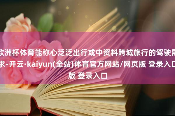 欧洲杯体育能称心泛泛出行或中资料跨城旅行的驾驶需求-开云·kaiyun(全站)体育官方网站/网页版 登录入口