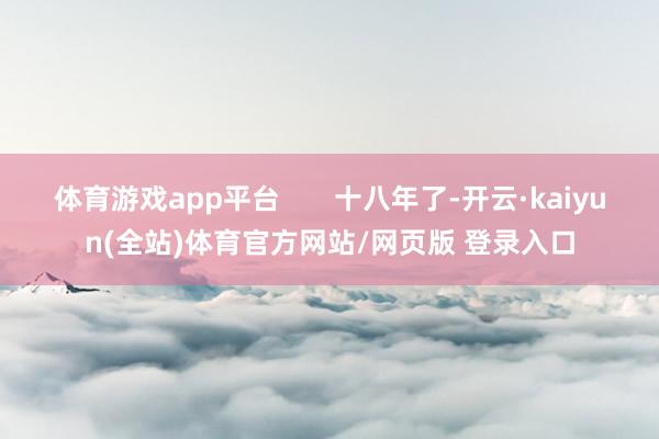 体育游戏app平台       十八年了-开云·kaiyun(全站)体育官方网站/网页版 登录入口