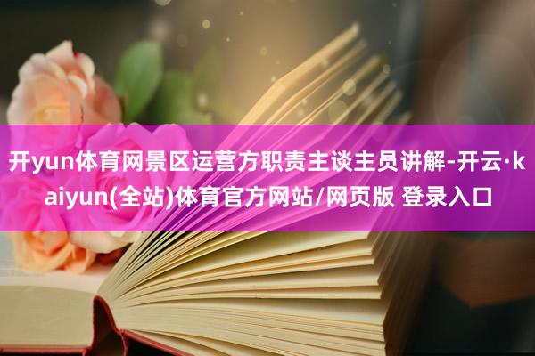 开yun体育网景区运营方职责主谈主员讲解-开云·kaiyun(全站)体育官方网站/网页版 登录入口