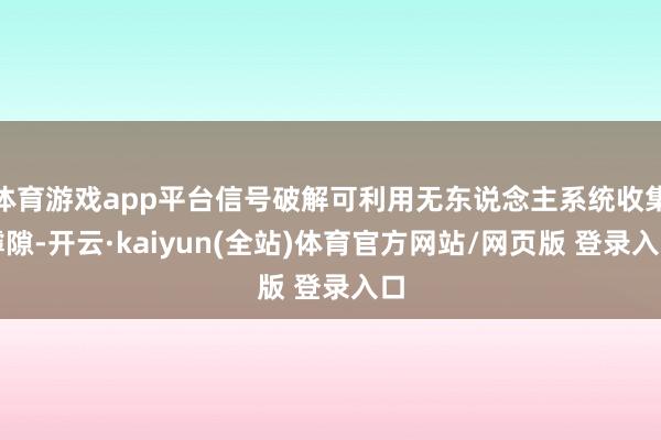 体育游戏app平台信号破解可利用无东说念主系统收集罅隙-开云·kaiyun(全站)体育官方网站/网页版 登录入口