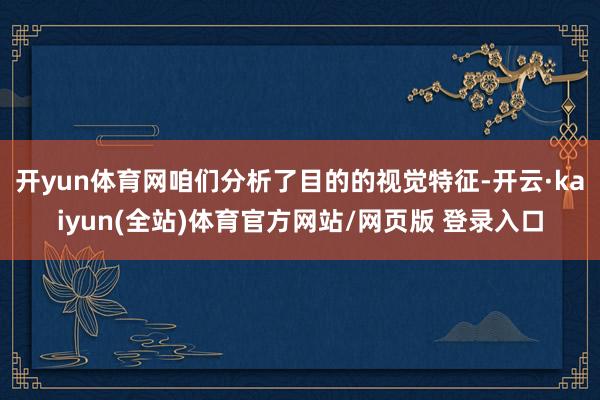 开yun体育网咱们分析了目的的视觉特征-开云·kaiyun(全站)体育官方网站/网页版 登录入口