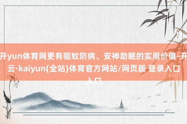 开yun体育网更有驱蚊防病、安神助眠的实用价值-开云·kaiyun(全站)体育官方网站/网页版 登录入口
