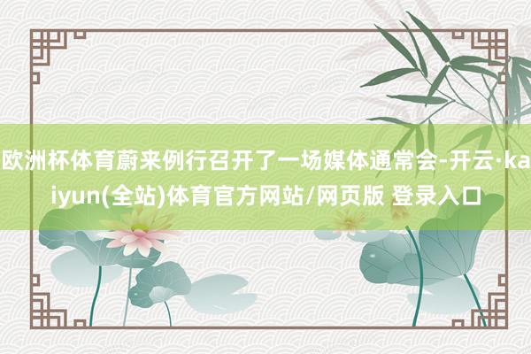 欧洲杯体育蔚来例行召开了一场媒体通常会-开云·kaiyun(全站)体育官方网站/网页版 登录入口