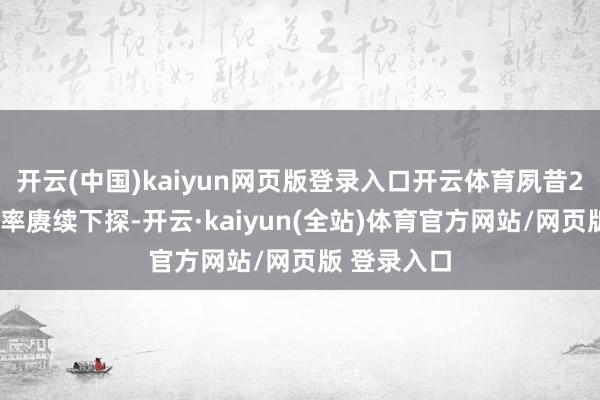 开云(中国)kaiyun网页版登录入口开云体育夙昔24小时内汇率赓续下探-开云·kaiyun(全站)体育官方网站/网页版 登录入口