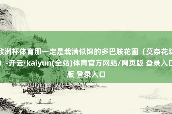 欧洲杯体育那一定是栽满似锦的多巴胺花圃（莫奈花坊）-开云·kaiyun(全站)体育官方网站/网页版 登录入口