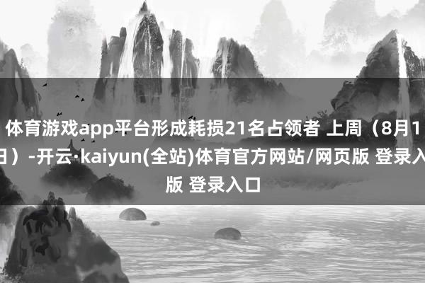 体育游戏app平台形成耗损21名占领者 上周（8月19日）-开云·kaiyun(全站)体育官方网站/网页版 登录入口