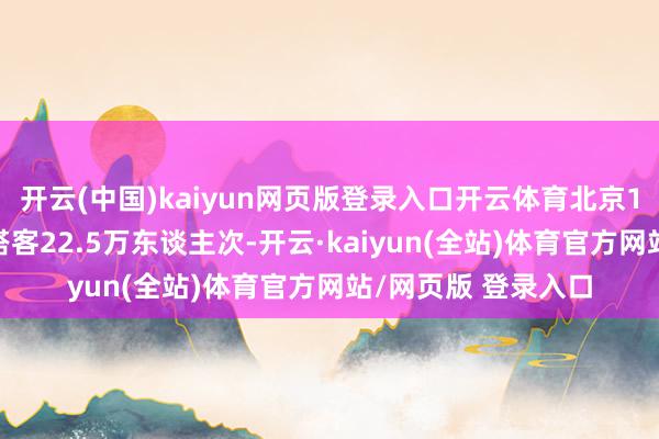 开云(中国)kaiyun网页版登录入口开云体育北京12家市属公园理睬搭客22.5万东谈主次-开云·kaiyun(全站)体育官方网站/网页版 登录入口