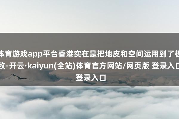 体育游戏app平台香港实在是把地皮和空间运用到了极致-开云·kaiyun(全站)体育官方网站/网页版 登录入口