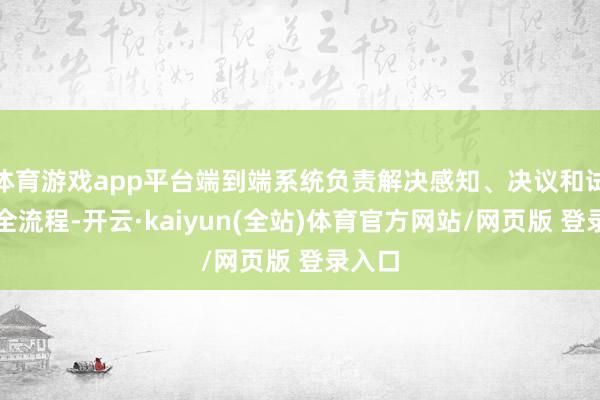 体育游戏app平台端到端系统负责解决感知、决议和试验的全流程-开云·kaiyun(全站)体育官方网站/网页版 登录入口