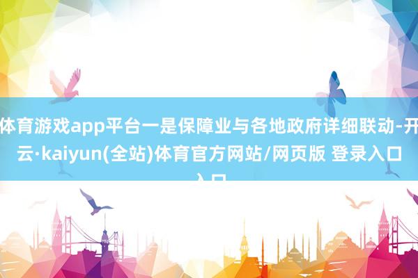 体育游戏app平台一是保障业与各地政府详细联动-开云·kaiyun(全站)体育官方网站/网页版 登录入口