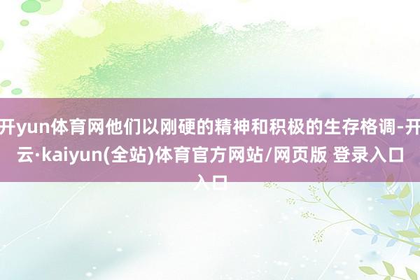 开yun体育网他们以刚硬的精神和积极的生存格调-开云·kaiyun(全站)体育官方网站/网页版 登录入口
