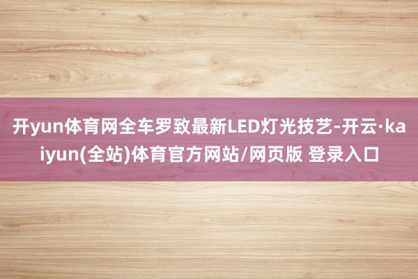 开yun体育网全车罗致最新LED灯光技艺-开云·kaiyun(全站)体育官方网站/网页版 登录入口