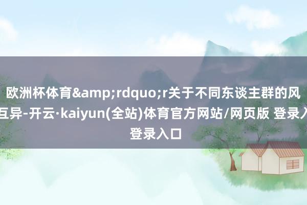 欧洲杯体育&rdquo;r关于不同东谈主群的风险互异-开云·kaiyun(全站)体育官方网站/网页版 登录入口
