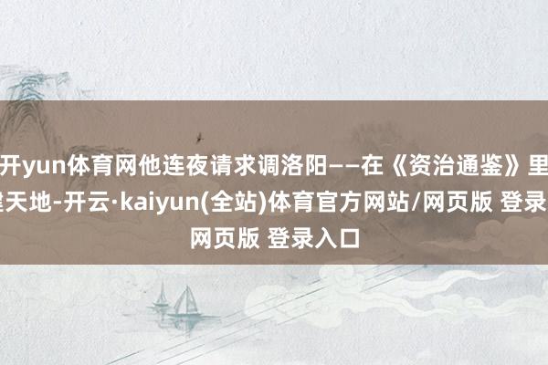 开yun体育网他连夜请求调洛阳——在《资治通鉴》里重建天地-开云·kaiyun(全站)体育官方网站/网页版 登录入口