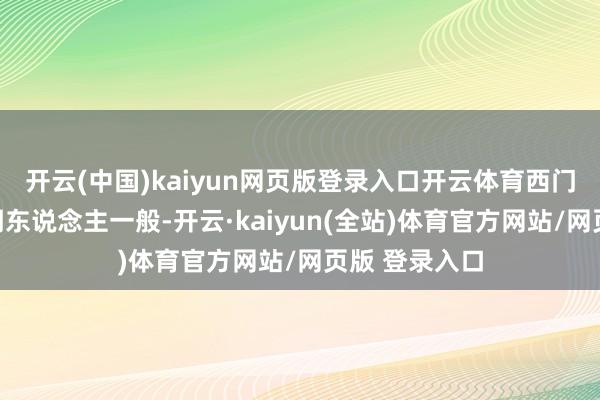 开云(中国)kaiyun网页版登录入口开云体育西门吹雪跟个透明东说念主一般-开云·kaiyun(全站)体育官方网站/网页版 登录入口