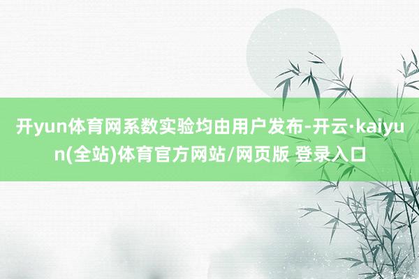 开yun体育网系数实验均由用户发布-开云·kaiyun(全站)体育官方网站/网页版 登录入口