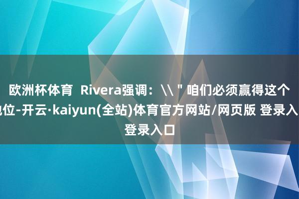 欧洲杯体育  Rivera强调:\"咱们必须赢得这个地位-开云·kaiyun(全站)体育官方网站/网页版 登录入口