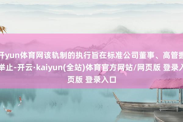 开yun体育网该轨制的执行旨在标准公司董事、高管握股举止-开云·kaiyun(全站)体育官方网站/网页版 登录入口