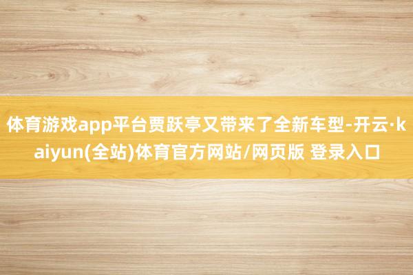 体育游戏app平台贾跃亭又带来了全新车型-开云·kaiyun(全站)体育官方网站/网页版 登录入口