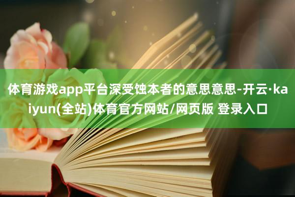 体育游戏app平台深受蚀本者的意思意思-开云·kaiyun(全站)体育官方网站/网页版 登录入口