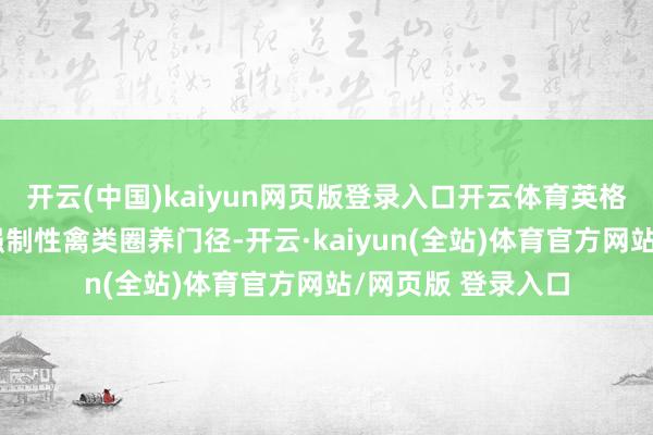 开云(中国)kaiyun网页版登录入口开云体育英格兰全境线路践诺强制性禽类圈养门径-开云·kaiyun(全站)体育官方网站/网页版 登录入口