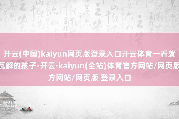开云(中国)kaiyun网页版登录入口开云体育一看就口舌常爱瓦解的孩子-开云·kaiyun(全站)体育官方网站/网页版 登录入口