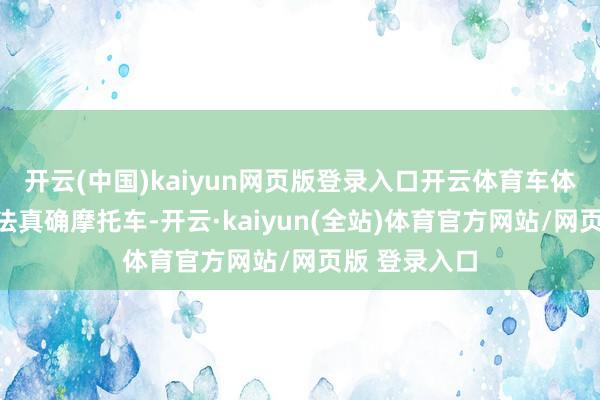 开云(中国)kaiyun网页版登录入口开云体育车体揣测打算效法真确摩托车-开云·kaiyun(全站)体育官方网站/网页版 登录入口