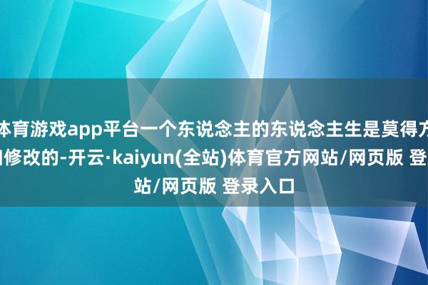 体育游戏app平台一个东说念主的东说念主生是莫得方针且归修改的-开云·kaiyun(全站)体育官方网站/网页版 登录入口