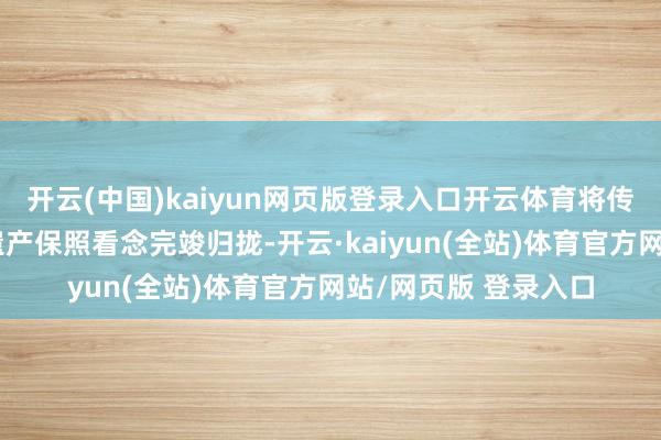 开云(中国)kaiyun网页版登录入口开云体育将传统书道艺术与工业遗产保照看念完竣归拢-开云·kaiyun(全站)体育官方网站/网页版 登录入口