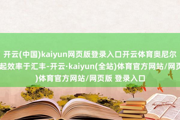 开云(中国)kaiyun网页版登录入口开云体育奥尼尔则自2008年起效率于汇丰-开云·kaiyun(全站)体育官方网站/网页版 登录入口