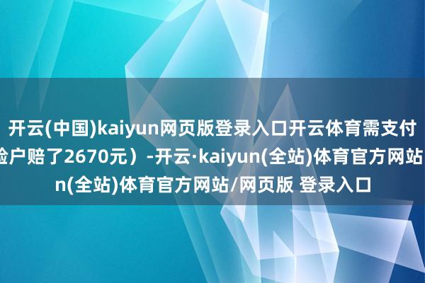 开云(中国)kaiyun网页版登录入口开云体育需支付高额背信金（灵验户赔了2670元）-开云·kaiyun(全站)体育官方网站/网页版 登录入口