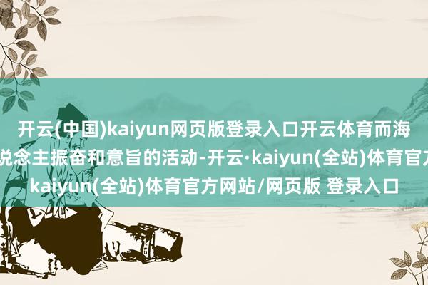 开云(中国)kaiyun网页版登录入口开云体育而海边旅游提供了很多令东说念主振奋和意旨的活动-开云·kaiyun(全站)体育官方网站/网页版 登录入口