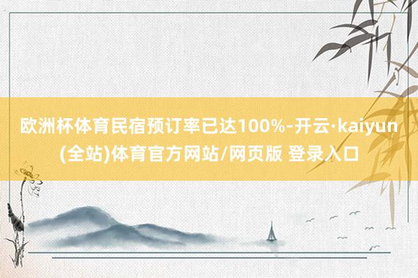 欧洲杯体育民宿预订率已达100%-开云·kaiyun(全站)体育官方网站/网页版 登录入口