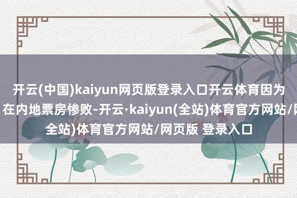 开云(中国)kaiyun网页版登录入口开云体育因为《超东说念主》在内地票房惨败-开云·kaiyun(全站)体育官方网站/网页版 登录入口
