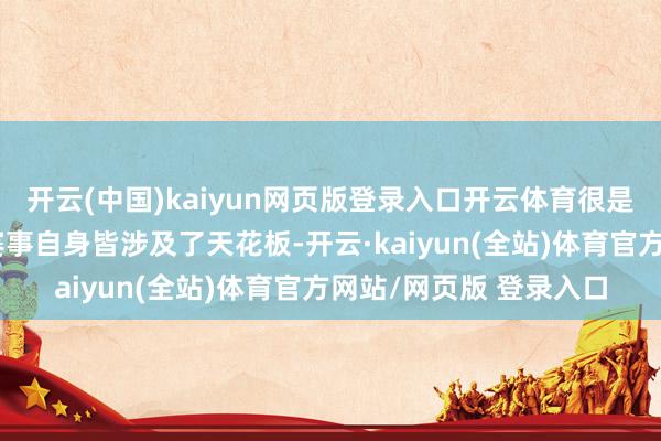 开云(中国)kaiyun网页版登录入口开云体育很是于无论是冠军选手和赛事自身皆涉及了天花板-开云·kaiyun(全站)体育官方网站/网页版 登录入口