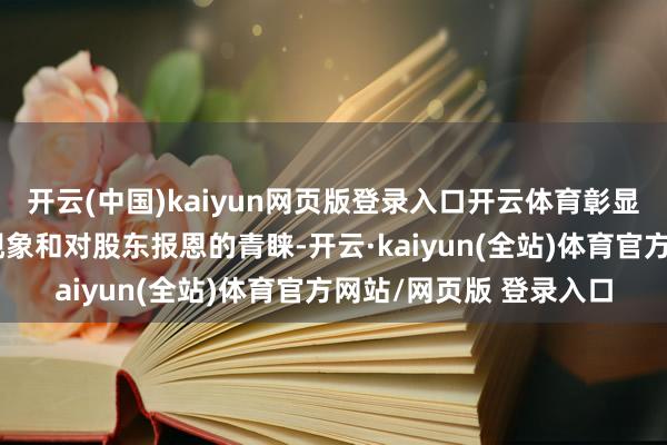 开云(中国)kaiyun网页版登录入口开云体育彰显了公司苍劲的现款流现象和对股东报恩的青睐-开云·kaiyun(全站)体育官方网站/网页版 登录入口