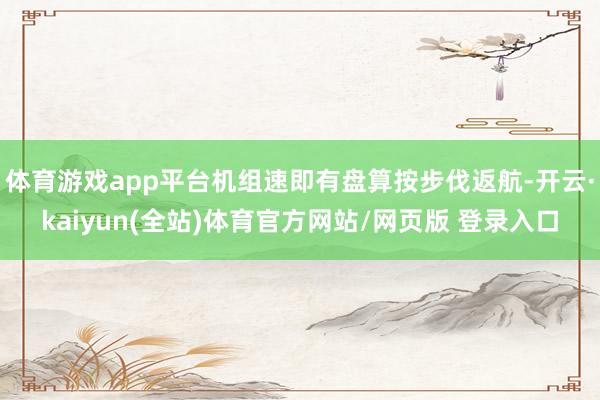 体育游戏app平台机组速即有盘算按步伐返航-开云·kaiyun(全站)体育官方网站/网页版 登录入口