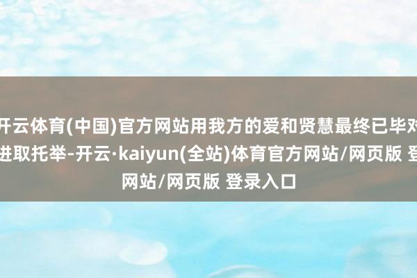 开云体育(中国)官方网站用我方的爱和贤慧最终已毕对孩子的进取托举-开云·kaiyun(全站)体育官方网站/网页版 登录入口