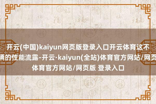 开云(中国)kaiyun网页版登录入口开云体育这不仅进步了车辆的性能流露-开云·kaiyun(全站)体育官方网站/网页版 登录入口