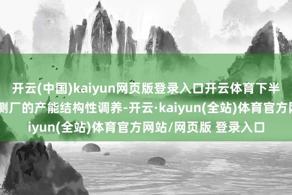 开云(中国)kaiyun网页版登录入口开云体育下半年或出现晶圆厂、封测厂的产能结构性调养-开云·kaiyun(全站)体育官方网站/网页版 登录入口