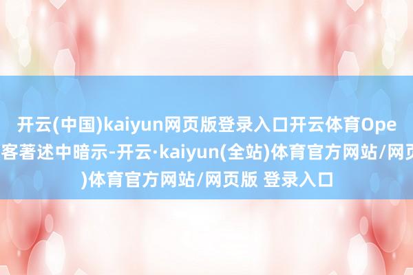 开云(中国)kaiyun网页版登录入口开云体育OpenAI周三在博客著述中暗示-开云·kaiyun(全站)体育官方网站/网页版 登录入口