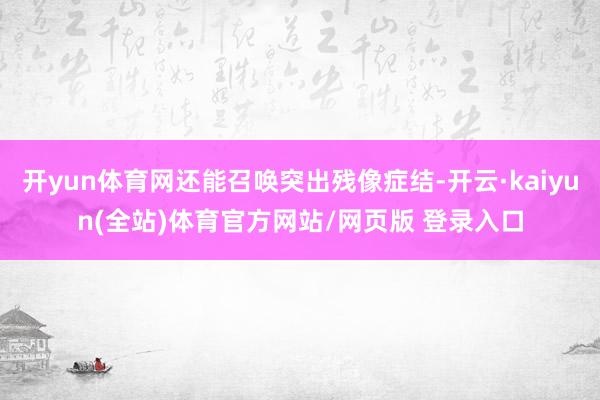 开yun体育网还能召唤突出残像症结-开云·kaiyun(全站)体育官方网站/网页版 登录入口