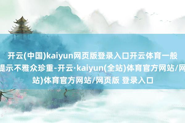 开云(中国)kaiyun网页版登录入口开云体育一般皆会在影片前提示不雅众珍重-开云·kaiyun(全站)体育官方网站/网页版 登录入口
