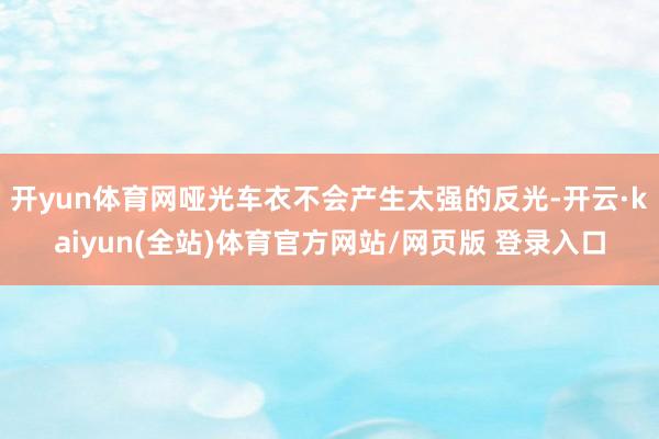 开yun体育网哑光车衣不会产生太强的反光-开云·kaiyun(全站)体育官方网站/网页版 登录入口