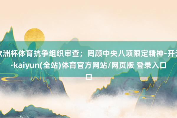 欧洲杯体育抗争组织审查;罔顾中央八项限定精神-开云·kaiyun(全站)体育官方网站/网页版 登录入口